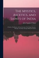 The Mystics, Ascetics, and Saints of India : a Study of Sadhuism, With an Account of the Yogis, Sanyasis, Bairagis, and Other Strange Hindu Sectarians