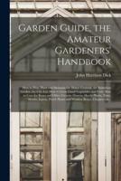 Garden Guide, the Amateur Gardeners' Handbook; How to Plan, Plant and Maintain the Home Grounds, the Suburban Garden, the City Lot. How to Grow Good Vegetables and Fruit. How to Care for Roses and Other Favorite Flowers, Hardy Plants, Trees, Shrubs,...