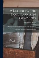 A Letter to the Hon. Harrison Gray Otis : a Member of the Senate of Massachusetts, on the Present State of Our National Affairs ; With Remarks Upon Mr. Pickering's Letter to the Governor of the Commonwealth