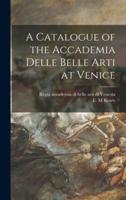 A Catalogue of the Accademia Delle Belle Arti at Venice