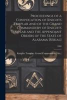 Proceedings of a Convocation of Knights Templar and of the Grand Commandery of Knights Templar and the Appendant Orders of the State of Alabama [serial]; 1860