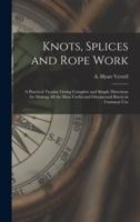 Knots, Splices and Rope Work : a Practical Treatise Giving Complete and Simple Directions for Making All the Most Useful and Ornamental Knots in Common Use
