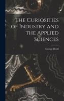 The Curiosities of Industry and the Applied Sciences [Microform]