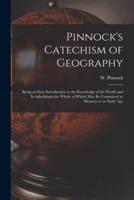 Pinnock's Catechism of Geography [microform] : Being an Easy Introduction to the Knowledge of the World and Its Inhabitants,the Whole of Which May Be Committed to Memory at an Early Age