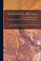 Canada's Metals [microform] : a Lecture Delivered at the Toronto Meeting of the British Association for the Advancement of Science, August, 20, 1897