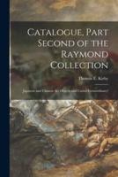 Catalogue, Part Second of the Raymond Collection : Japanese and Chinese Art Objects and Curios Extraordinary!