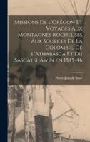 Missions De L'Orégon Et Voyages Aux Montagnes Rocheuses Aux Sources De La Colombie, De L'Athabasca Et Du Sascatshawin En 1845-46