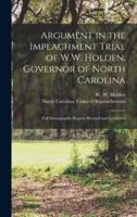 Argument in the Impeachment Trial of W.W. Holden, Governor of North Carolina : Full Stenographic Reports Revised and Corrected