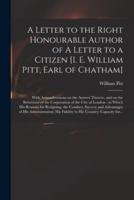 A Letter to the Right Honourable Author of A Letter to a Citizen [i. E. William Pitt, Earl of Chatham] [microform] : With Animadversions on the Answer Thereto, and on the Behaviour of the Corporation of the City of London : in Which His Reasons For...