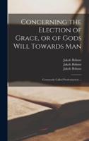 Concerning the Election of Grace, or of Gods Will Towards Man