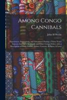 Among Congo Cannibals: Experiences, Impressions, and Adventures During a Thirty Years' Sojourn Amongest the Boloki and Other Congo Tribes, With a Description of Their Curious Habits, Customs, Religion, & Laws