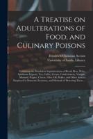 A Treatise on Adulterations of Food, and Culinary Poisons : Exhibiting the Fraudulent Sophistications of Bread, Beer, Wine, Spirituous Liquors, Tea, Coffee, Cream, Confectionery, Vinegar, Mustard, Pepper, Cheese, Olive Oil, Pickles, and Other Articles...
