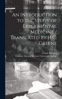 An Introduction to the Study of Experimental Medicine / Translated by H.C. Greene