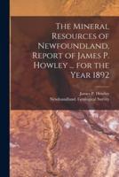The Mineral Resources of Newfoundland, Report of James P. Howley ... For the Year 1892 [Microform]
