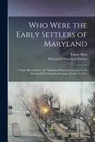 Who Were the Early Settlers of Maryland : a Paper Read Before the "Maryland Historical Society," at Its Meeting Held Thursday Evening, October 5, 1865