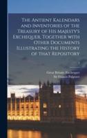 The Antient Kalendars and Inventories of the Treasury of His Majesty's Exchequer, Together With Other Documents Illustrating the History of That Repository; 2