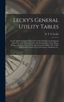 Lecky's General Utility Tables; for the Quick Solution of Many Every Day Problems in Navigation; More Especially Time-Azimuths and Alt-Azimuths of Sun, Moon, Planets, and Stars; Great Circle and Composite Sailing. The Tables Will Also Be Found Very...