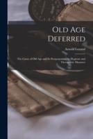 Old Age Deferred : the Cause of Old Age and Its Postponement by Hygienic and Therapeutic Measures