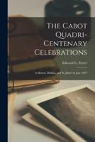 The Cabot Quadri-centenary Celebrations [microform] : at Bristol, Halifax, and St. John's in June 1897