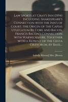 Law Sports at Gray's Inn (1594) Including Shakespeare's Connection With the Inn's of Court, the Origin of the Capias Utlegatum Re Coke and Bacon, Francis Bacon's Connection With Warwickshire, Together With a Reprint of the Gesta Grayorum, by Basil...