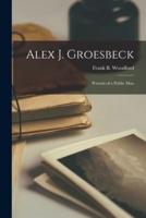 Alex J. Groesbeck; Portrait of a Public Man