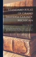 Standard Atlas of Grand Traverse County, Michigan : Including a Plat Book of the Villages, Cities and Townships of the County...patrons Directory, Reference Business Directory..