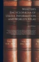 Webster's Encyclopædia of Useful Information and World's Atlas [microform] : a Universal Assistant and Treasure-house of Information on Every Conceivable Subject, From the Household to the Manufactory : Gives Information About Everything, is Absolutely...