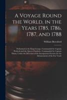 A Voyage Round the World, in the Years 1785, 1786, 1787, and 1788 [microform] : Performed in the King George, Commanded by Captain Portlock and the Queen Charlotte, Commanded by Captain Dixon, Under the Direction of the Incorporated Society for The...