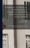 A Manual of Medical Jurisprudence, Compiled From the Best Medical and Legal Works: Being an Analysis of a Course of Lectures on Forensic Medicine, Annually Delivered in London