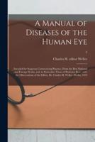 A Manual of Diseases of the Human Eye : Intended for Surgeons Commencing Practice, From the Best National and Foreign Works, and, in Particular, Those of Professor Beer : With the Observations of the Editor, Dr. Charles H. Weller : Berlin, 1819; 2