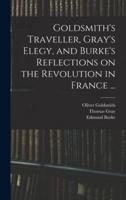 Goldsmith's Traveller, Gray's Elegy, and Burke's Reflections on the Revolution in France ...