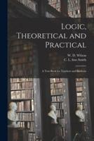 Logic, Theoretical and Practical : a Text-book for Teachers and Students