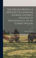 The Orchid World. A Monthly Illustrated Journal Entirely Devoted to Orchidology. Ed. by Gurney Wilson; v.5