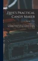 Frye's Practical Candy Maker : Comprising Practical Receipts for the Manufacture of Fine "hand-made" Candies, Especially Adapted for Fine Retail Trade
