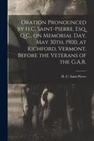 Oration Pronounced by H.C. Saint-Pierre, Esq. Q.C., on Memorial Day, May 30th, 1900, at Richford, Vermont, Before the Veterans of the G.A.R. [microform]