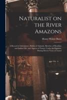 Naturalist on the River Amazons : a Record of Adventures, Habits of Animals, Sketches of Brazilian and Indian Life, and Aspects of Nature Under the Equator, During Eleven Years of Travel