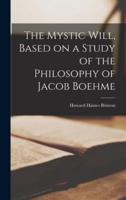 The Mystic Will, Based on a Study of the Philosophy of Jacob Boehme
