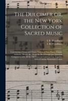The Dulcimer or, the New York Collection of Sacred Music : Constituting a Large and Choice Variety of New Tunes, Chants, Anthems, Motets, &c., From the Best Foreign and American Composers, With All the Old Tunes in Common Use, Together With a Concise...