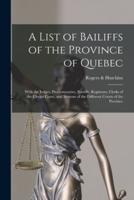 A List of Bailiffs of the Province of Quebec [microform] : With the Judges, Prothonotaries, Sheriffs, Registrars, Clerks of the Circuit Court, and Sessions of the Different Courts of the Province
