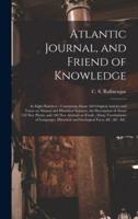 Atlantic Journal, and Friend of Knowledge [microform] : in Eight Numbers : Containing About 160 Original Articles and Tracts on Natural and Historical Sciences, the Description of About 150 New Plants, and 100 New Animals or Fossils ; Many Vocabularies...