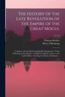 The History of the Late Revolution of the Empire of the Great Mogul : Together With the Most Considerable Passages for 5 Years Following in That Empire : to Which is Added, a Letter to the Lord Colbert, Touching the Extent of Indostan ...; v. 3-4