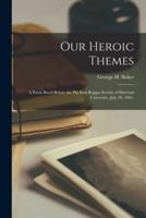 Our Heroic Themes : A Poem Read Before the Phi Beta Kappa Society of Harvard University, July 20, 1865.