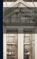 The Cotton Planter's Manual: Being a Compilation of Facts From the Best Authorities of the Culture of Cotton; Its Natural History, Chemical Analysis, Trade, and Comsumption; and Embracing a History of Cotton and the Cotton Gin
