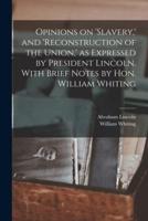 Opinions on 'slavery,' and 'reconstruction of the Union,' as Expressed by President Lincoln. With Brief Notes by Hon. William Whiting