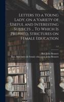 Letters to a Young Lady, on a Variety of Useful and Interesting Subjects ... To Which Is Prefixed, Strictures on Female Education; 1-2