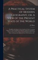 A Practical System of Modern Geography, or, A View of the Present State of the World [microform] : Simplified and Adapted to the Capacity of Youth, Containing Numerous Tables, Exhibiting the Divisions, Settlement, Population, Extent, Lakes, Canals, And...