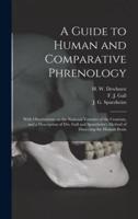 A Guide to Human and Comparative Phrenology : With Observations on the National Varieties of the Cranium, and a Description of Drs. Gall and Spurzheim's Method of Dissecting the Human Brain