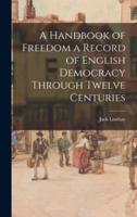 A Handbook of Freedom a Record of English Democracy Through Twelve Centuries
