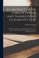 An Abstract of the Form of Prayer and Thanksgiving to Almighty God [microform] : to Be Used on Thursday, the 29th Day of November, 1759, Being the Day Appointed by Proclamation for a General Thanksgiving to God .