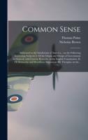 Common Sense: Addressed to the Inhabitants of America, : on the Following Interesting Subjects: I. Of the Origin and Design of Government in General, With Concise Remarks on the English Constitution. II. Of Monarchy and Hereditary Succession. III....